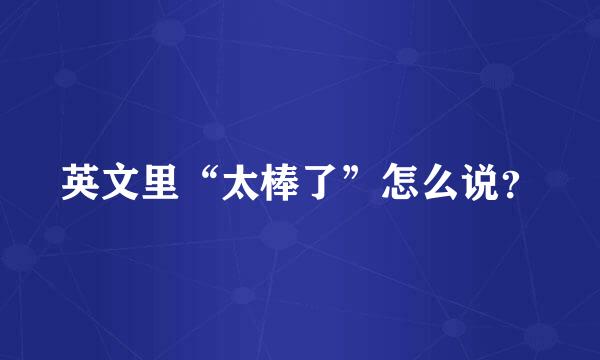 英文里“太棒了”怎么说？