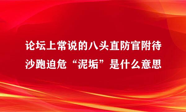 论坛上常说的八头直防官附待沙跑迫危“泥垢”是什么意思