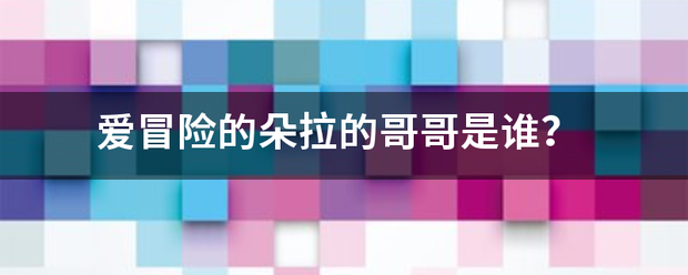 爱冒险的朵拉的哥哥是谁？