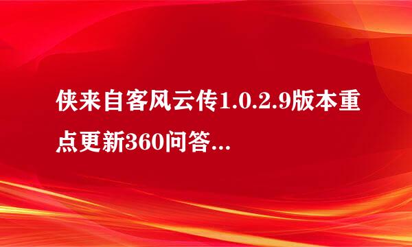 侠来自客风云传1.0.2.9版本重点更新360问答内容一览 1.0.2.9版本有哪些改动内容