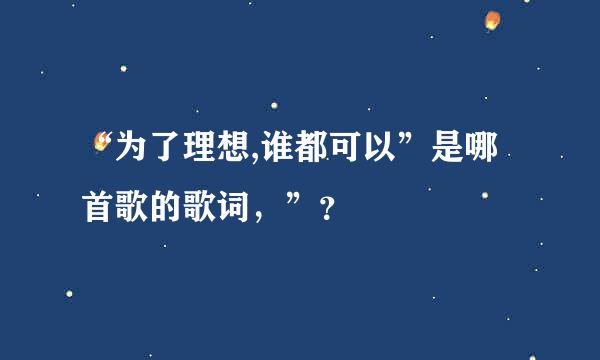 “为了理想,谁都可以”是哪首歌的歌词，”？