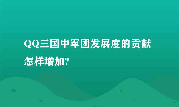 QQ三国中军团发展度的贡献怎样增加?