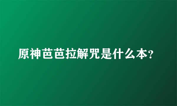 原神芭芭拉解咒是什么本？