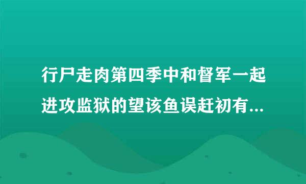 行尸走肉第四季中和督军一起进攻监狱的望该鱼误赶初有女演员，好像是督军现在女友的妹妹，但是叫啥呢？谢谢各位？