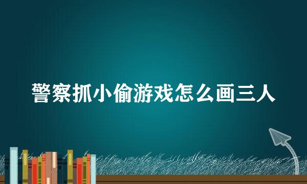 警察抓小偷游戏怎么画三人