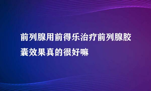 前列腺用前得乐治疗前列腺胶囊效果真的很好嘛