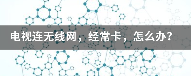 电视连无线网，经常卡，怎么来自办？