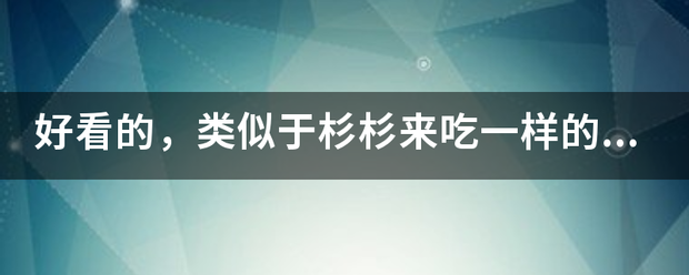 好看的，类似于杉杉来吃一样的错老任投第兵初效一小说