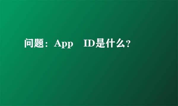 问题：App ID是什么？