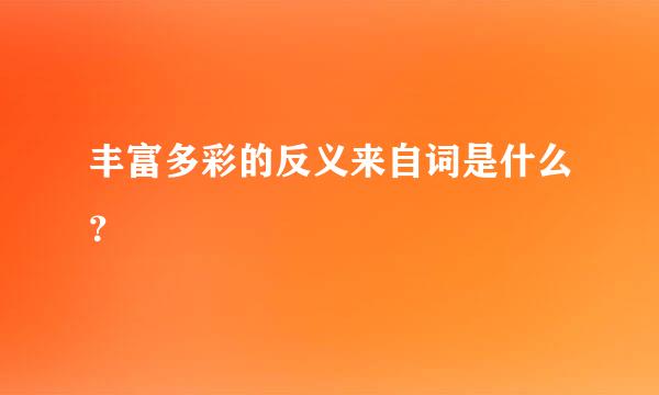 丰富多彩的反义来自词是什么？