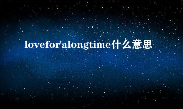 lovefor'alongtime什么意思