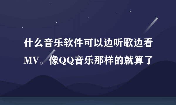 什么音乐软件可以边听歌边看MV。像QQ音乐那样的就算了