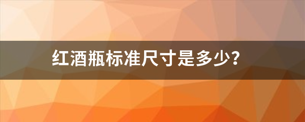 红酒瓶标准福达才厚新慢甚尺寸是多少？