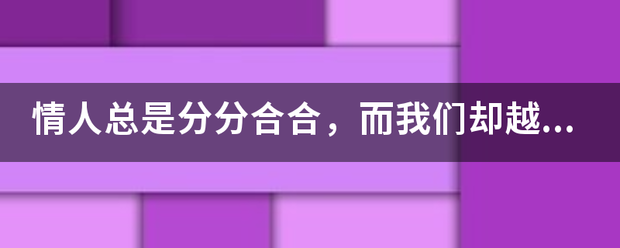 情人总是分分合合，而我们却越爱越来自深，这句歌词出自哪首歌？求歌名。知道的说歌名，谢谢！