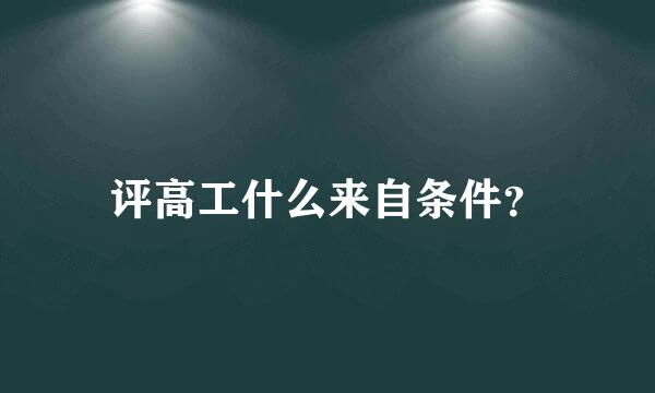 评高工什么来自条件？