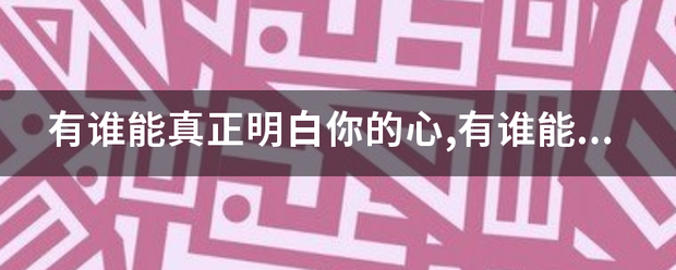 有谁能真正明白你的心,有谁能陪你到最后是什么歌？