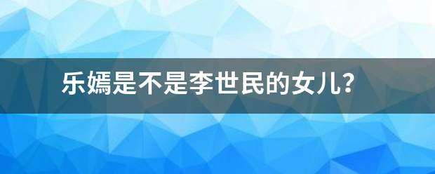 乐嫣是不是李世民的女儿？