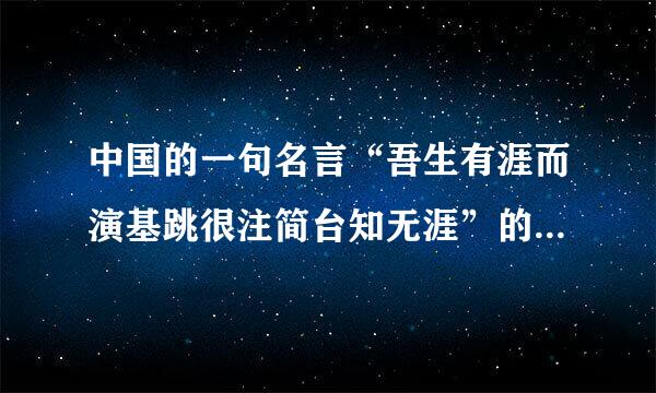 中国的一句名言“吾生有涯而演基跳很注简台知无涯”的意思是什么？