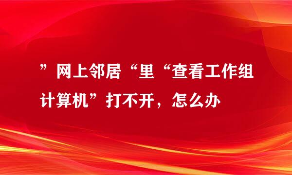 ”网上邻居“里“查看工作组计算机”打不开，怎么办