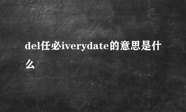 del任必iverydate的意思是什么