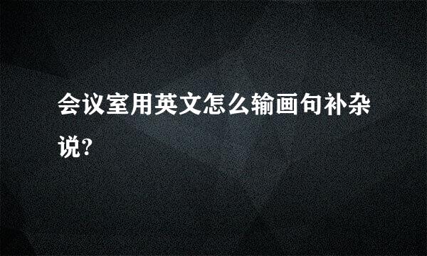 会议室用英文怎么输画句补杂说?