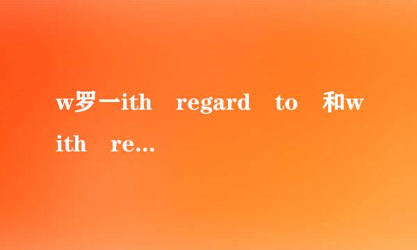 w罗一ith regard to 和with regards to 用法上有什么来自区别