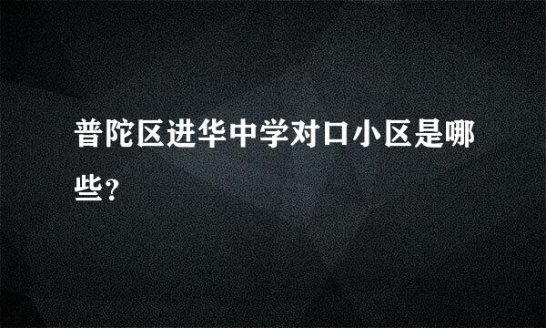 普陀区进华中学对口小区是哪些？