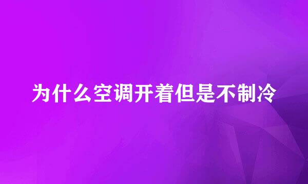 为什么空调开着但是不制冷