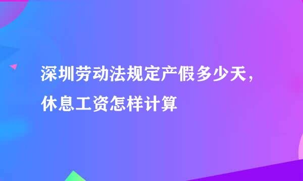 深圳劳动法规定产假多少天，休息工资怎样计算