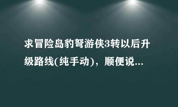 求冒险岛豹弩游侠3转以后升级路线(纯手动)，顺便说一下技能加点顺序，谢谢啊，回答好的我加分哦