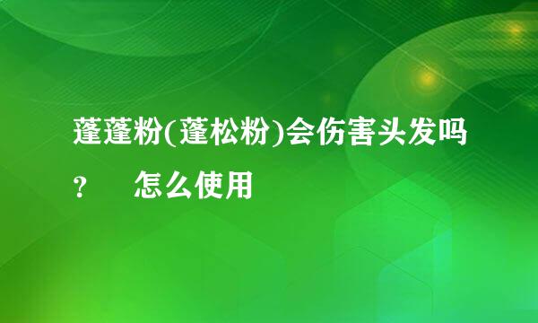 蓬蓬粉(蓬松粉)会伤害头发吗？ 怎么使用