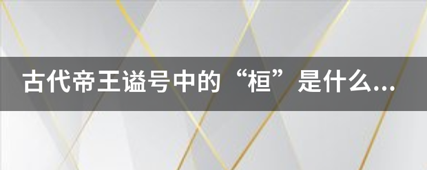 古代帝王谥室服后站啊伯号中的“桓”是什么意思？