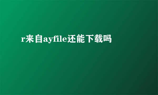 r来自ayfile还能下载吗