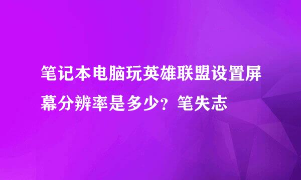 笔记本电脑玩英雄联盟设置屏幕分辨率是多少？笔失志