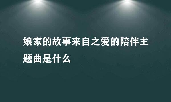 娘家的故事来自之爱的陪伴主题曲是什么