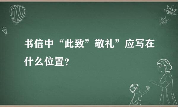 书信中“此致”敬礼”应写在什么位置？