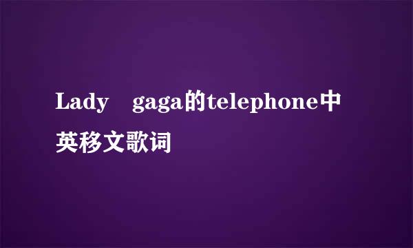 Lady gaga的telephone中英移文歌词