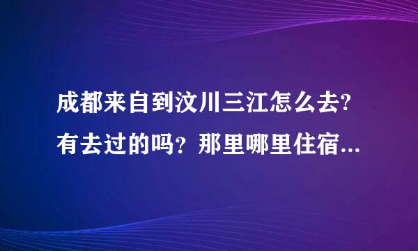 成都来自到汶川三江怎么去?有去过的吗？那里哪里住宿比较便宜？现在路况如何？可360问答以看到红叶吗？