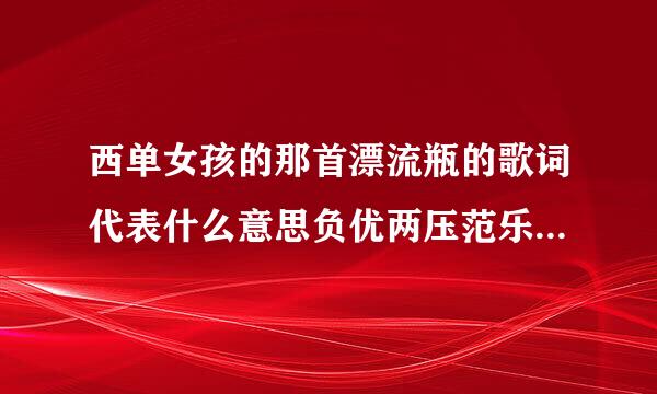 西单女孩的那首漂流瓶的歌词代表什么意思负优两压范乐食界若？