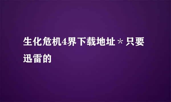 生化危机4界下载地址＊只要迅雷的