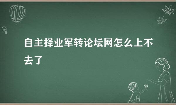 自主择业军转论坛网怎么上不去了