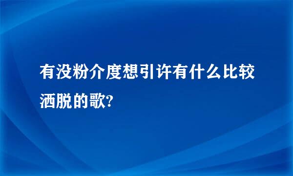 有没粉介度想引许有什么比较洒脱的歌?