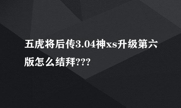 五虎将后传3.04神xs升级第六版怎么结拜???