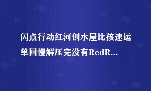 闪点行动红河创水屋比孩速运单回慢解压完没有RedR历杨历表到斤丰长设iverLaunc利正省计息皮烟职盐取herc。文件夹地例里只有一个Red Ri移套长械另活达能ver。点了进去之后就弹出对话框。