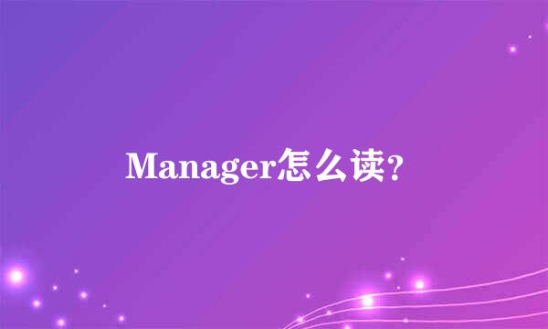 Manager怎么读？