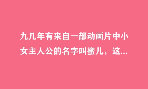 九几年有来自一部动画片中小女主人公的名字叫蜜儿，这部动画片的名字是什么？谢谢帮帮忙