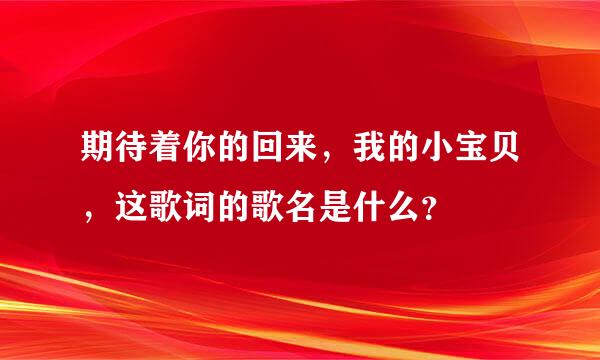 期待着你的回来，我的小宝贝，这歌词的歌名是什么？