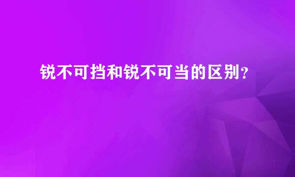 锐不可挡和锐不可当的区别？