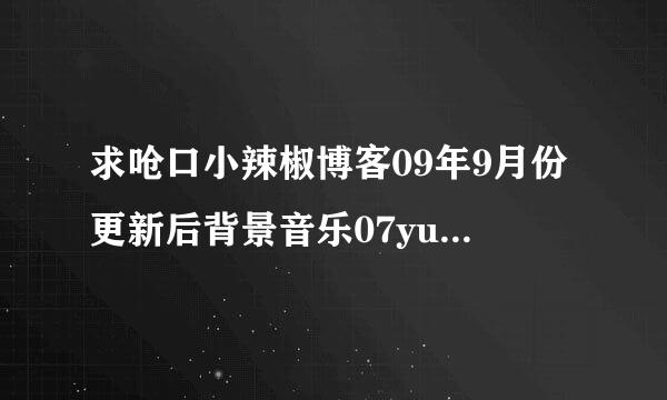 求呛口小辣椒博客09年9月份更新后背景音乐07yue这呢短样试首歌的名字