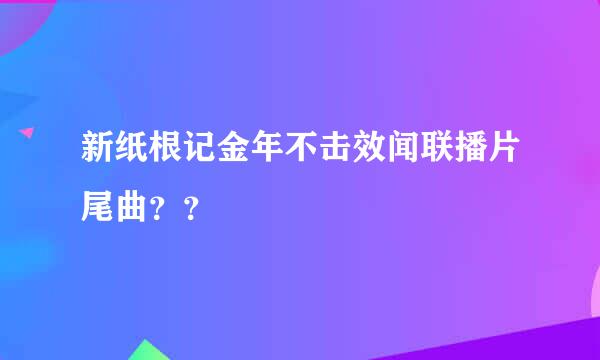 新纸根记金年不击效闻联播片尾曲？？